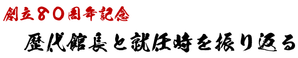 創立80周年記念　歴代館長と就任時を振り返る