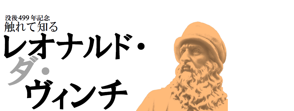 第1回企画展　没後499年記念 触れて知る レオナルド・ダ・ヴィンチ